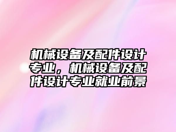 機械設備及配件設計專業，機械設備及配件設計專業就業前景