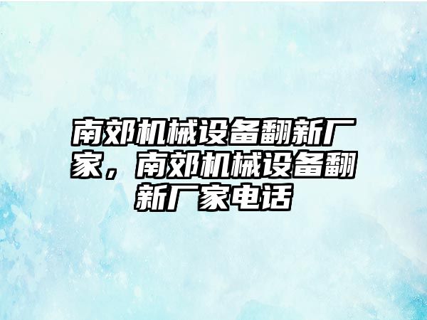 南郊機械設備翻新廠家，南郊機械設備翻新廠家電話