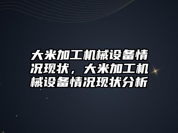 大米加工機械設備情況現狀，大米加工機械設備情況現狀分析