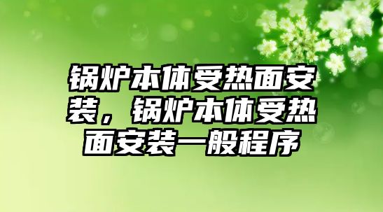 鍋爐本體受熱面安裝，鍋爐本體受熱面安裝一般程序