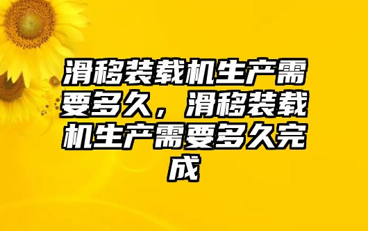 滑移裝載機生產需要多久，滑移裝載機生產需要多久完成