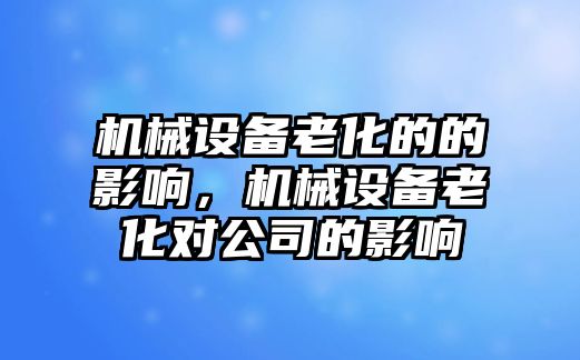 機械設備老化的的影響，機械設備老化對公司的影響