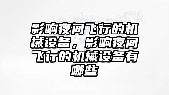 影響夜間飛行的機械設(shè)備，影響夜間飛行的機械設(shè)備有哪些