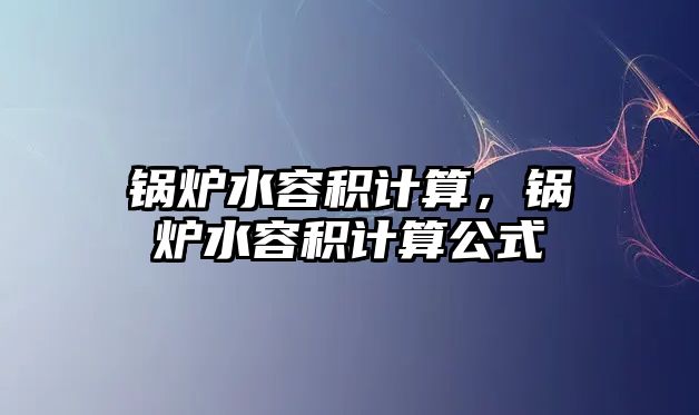 鍋爐水容積計(jì)算，鍋爐水容積計(jì)算公式