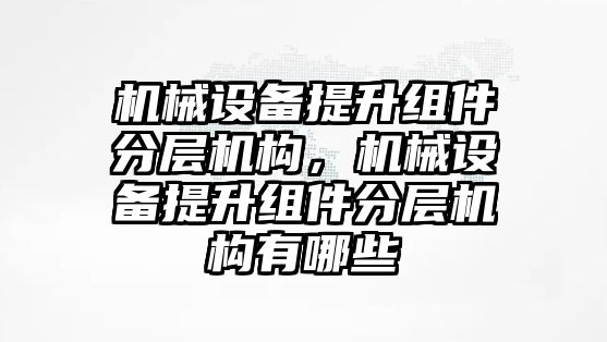 機械設備提升組件分層機構，機械設備提升組件分層機構有哪些