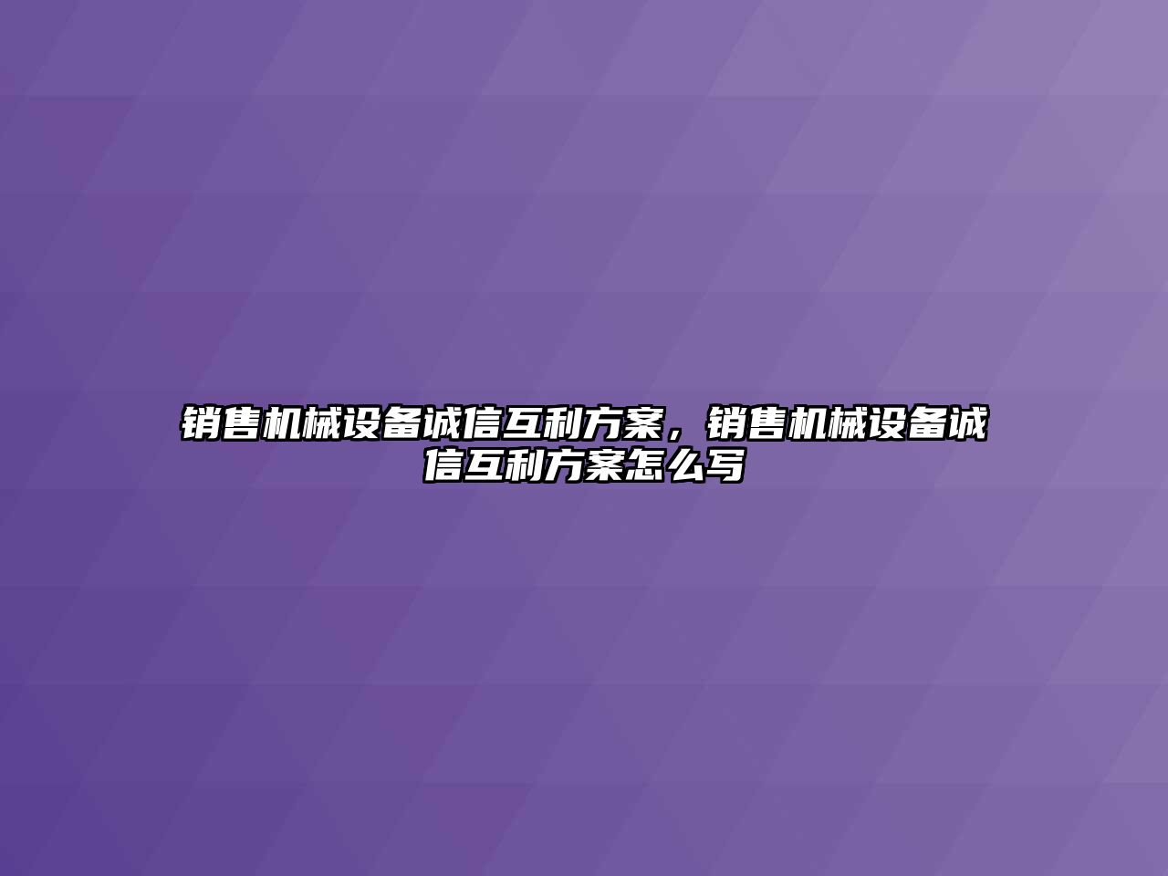 銷售機械設備誠信互利方案，銷售機械設備誠信互利方案怎么寫