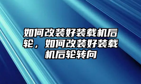 如何改裝好裝載機后輪，如何改裝好裝載機后輪轉向