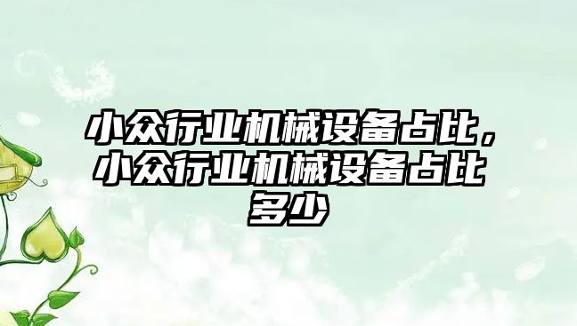 小眾行業機械設備占比，小眾行業機械設備占比多少