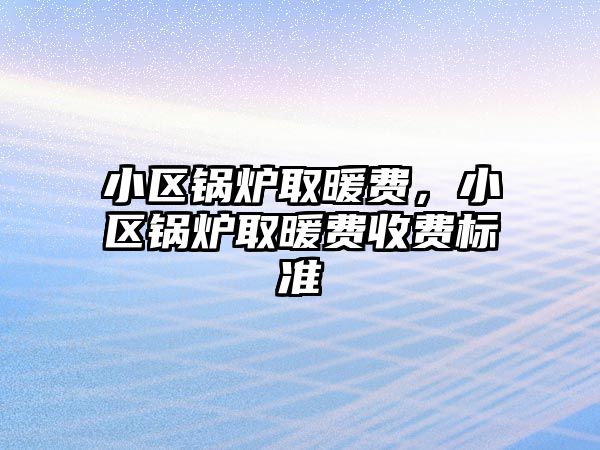 小區鍋爐取暖費，小區鍋爐取暖費收費標準