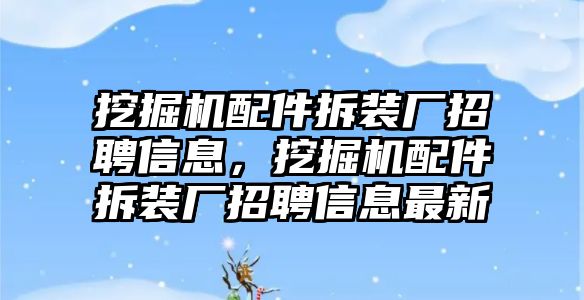 挖掘機配件拆裝廠招聘信息，挖掘機配件拆裝廠招聘信息最新