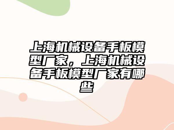 上海機械設備手板模型廠家，上海機械設備手板模型廠家有哪些