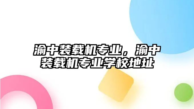 渝中裝載機專業，渝中裝載機專業學校地址