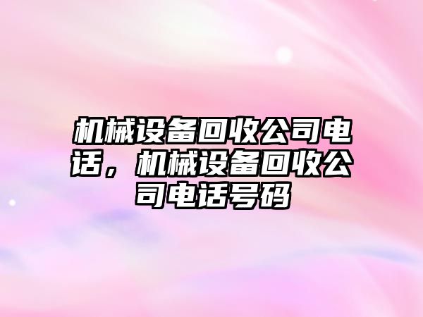 機(jī)械設(shè)備回收公司電話，機(jī)械設(shè)備回收公司電話號(hào)碼