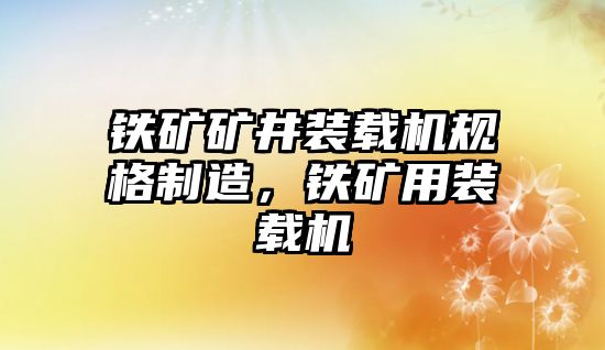 鐵礦礦井裝載機規(guī)格制造，鐵礦用裝載機