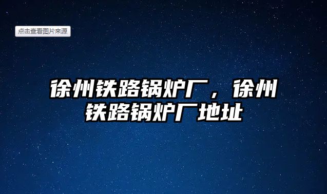 徐州鐵路鍋爐廠，徐州鐵路鍋爐廠地址