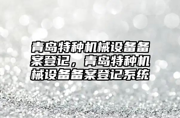 青島特種機械設備備案登記，青島特種機械設備備案登記系統