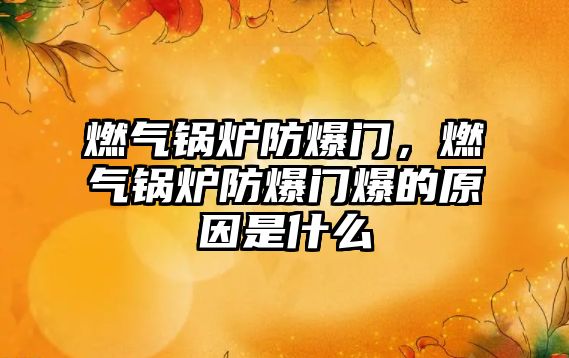 燃氣鍋爐防爆門，燃氣鍋爐防爆門爆的原因是什么