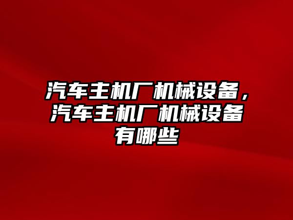 汽車主機廠機械設備，汽車主機廠機械設備有哪些