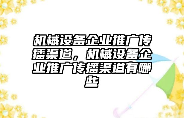 機械設備企業推廣傳播渠道，機械設備企業推廣傳播渠道有哪些