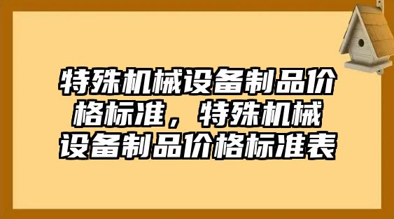 特殊機械設備制品價格標準，特殊機械設備制品價格標準表