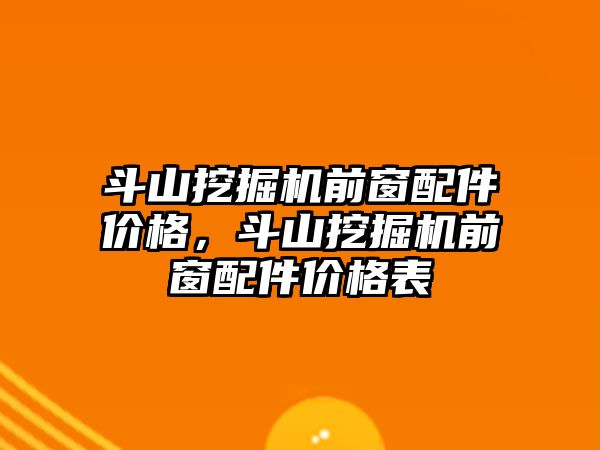 斗山挖掘機前窗配件價格，斗山挖掘機前窗配件價格表