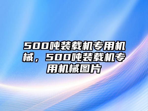 500噸裝載機(jī)專(zhuān)用機(jī)械，500噸裝載機(jī)專(zhuān)用機(jī)械圖片