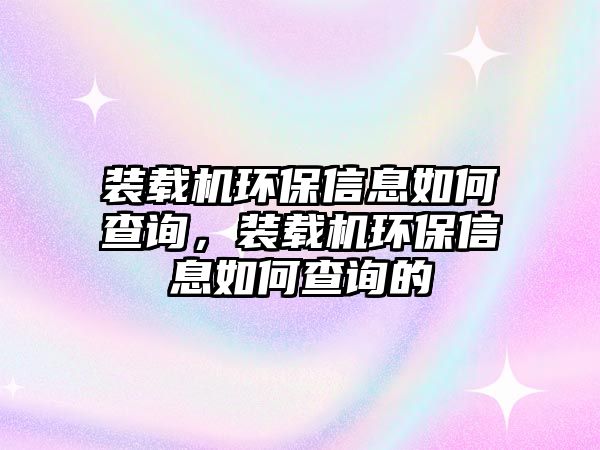 裝載機(jī)環(huán)保信息如何查詢，裝載機(jī)環(huán)保信息如何查詢的