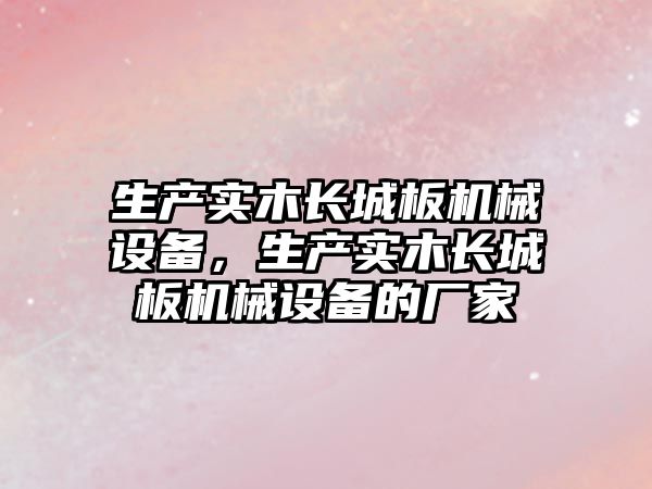 生產實木長城板機械設備，生產實木長城板機械設備的廠家