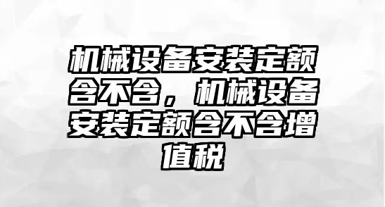 機械設備安裝定額含不含，機械設備安裝定額含不含增值稅