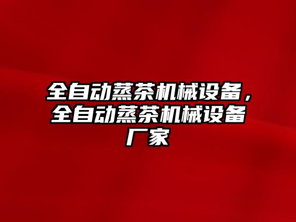 全自動蒸茶機械設備，全自動蒸茶機械設備廠家