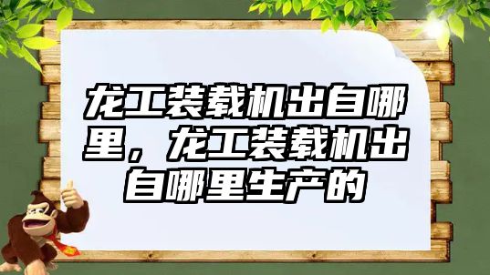 龍工裝載機出自哪里，龍工裝載機出自哪里生產的