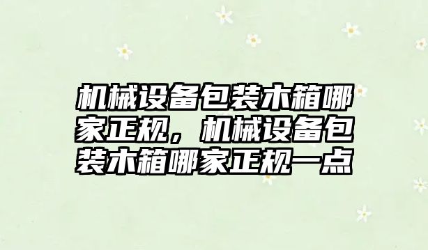 機械設備包裝木箱哪家正規，機械設備包裝木箱哪家正規一點