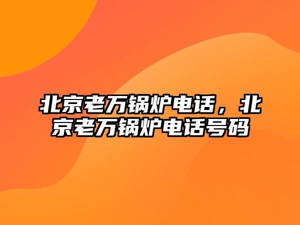 北京老萬鍋爐電話，北京老萬鍋爐電話號碼