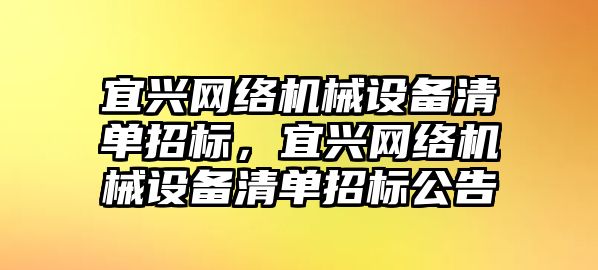 宜興網(wǎng)絡機械設(shè)備清單招標，宜興網(wǎng)絡機械設(shè)備清單招標公告