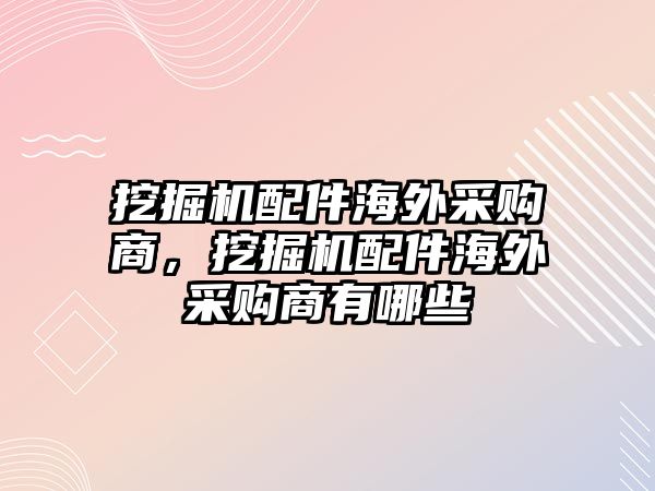 挖掘機配件海外采購商，挖掘機配件海外采購商有哪些