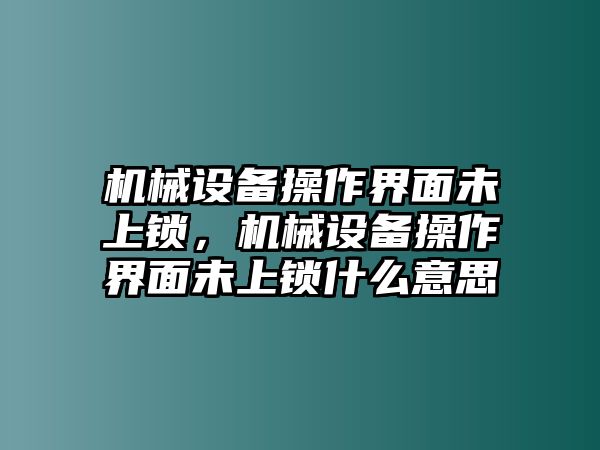 機械設備操作界面未上鎖，機械設備操作界面未上鎖什么意思