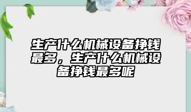 生產什么機械設備掙錢最多，生產什么機械設備掙錢最多呢