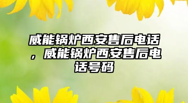 威能鍋爐西安售后電話，威能鍋爐西安售后電話號碼