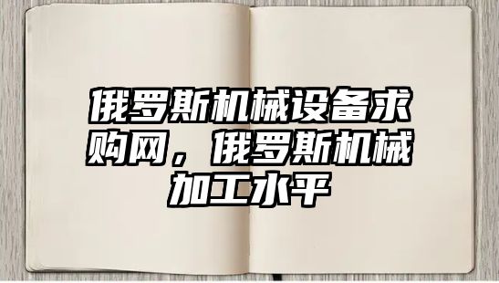 俄羅斯機械設備求購網，俄羅斯機械加工水平