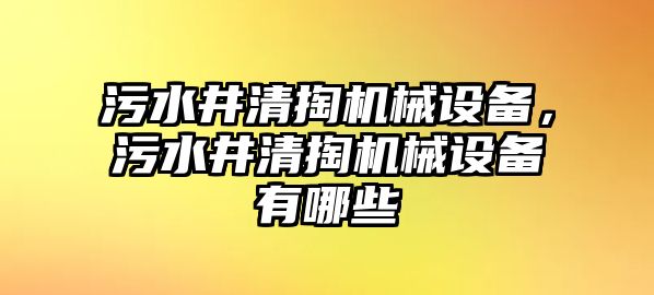 污水井清掏機械設備，污水井清掏機械設備有哪些