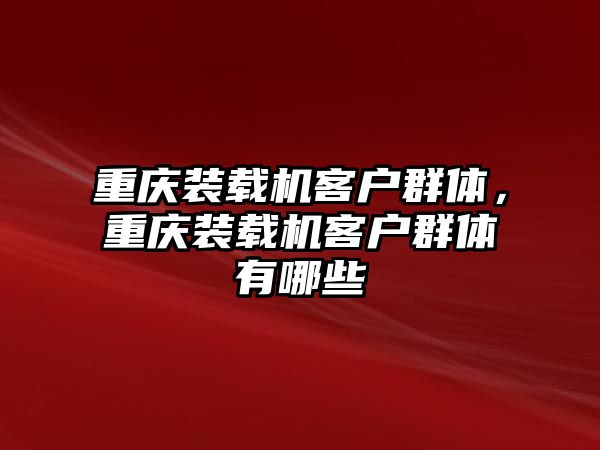 重慶裝載機(jī)客戶(hù)群體，重慶裝載機(jī)客戶(hù)群體有哪些