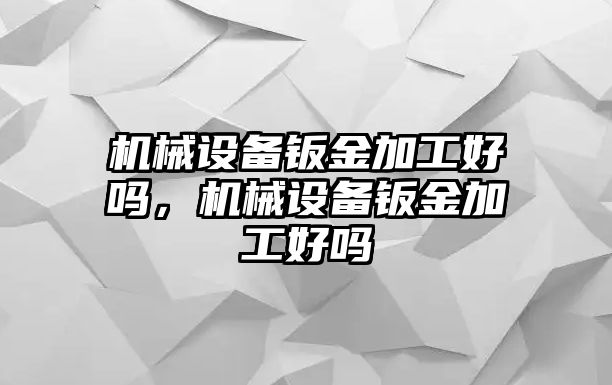 機械設(shè)備鈑金加工好嗎，機械設(shè)備鈑金加工好嗎