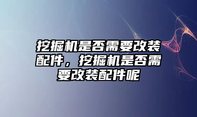 挖掘機(jī)是否需要改裝配件，挖掘機(jī)是否需要改裝配件呢