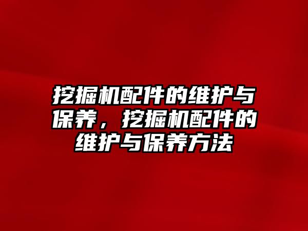 挖掘機配件的維護與保養，挖掘機配件的維護與保養方法