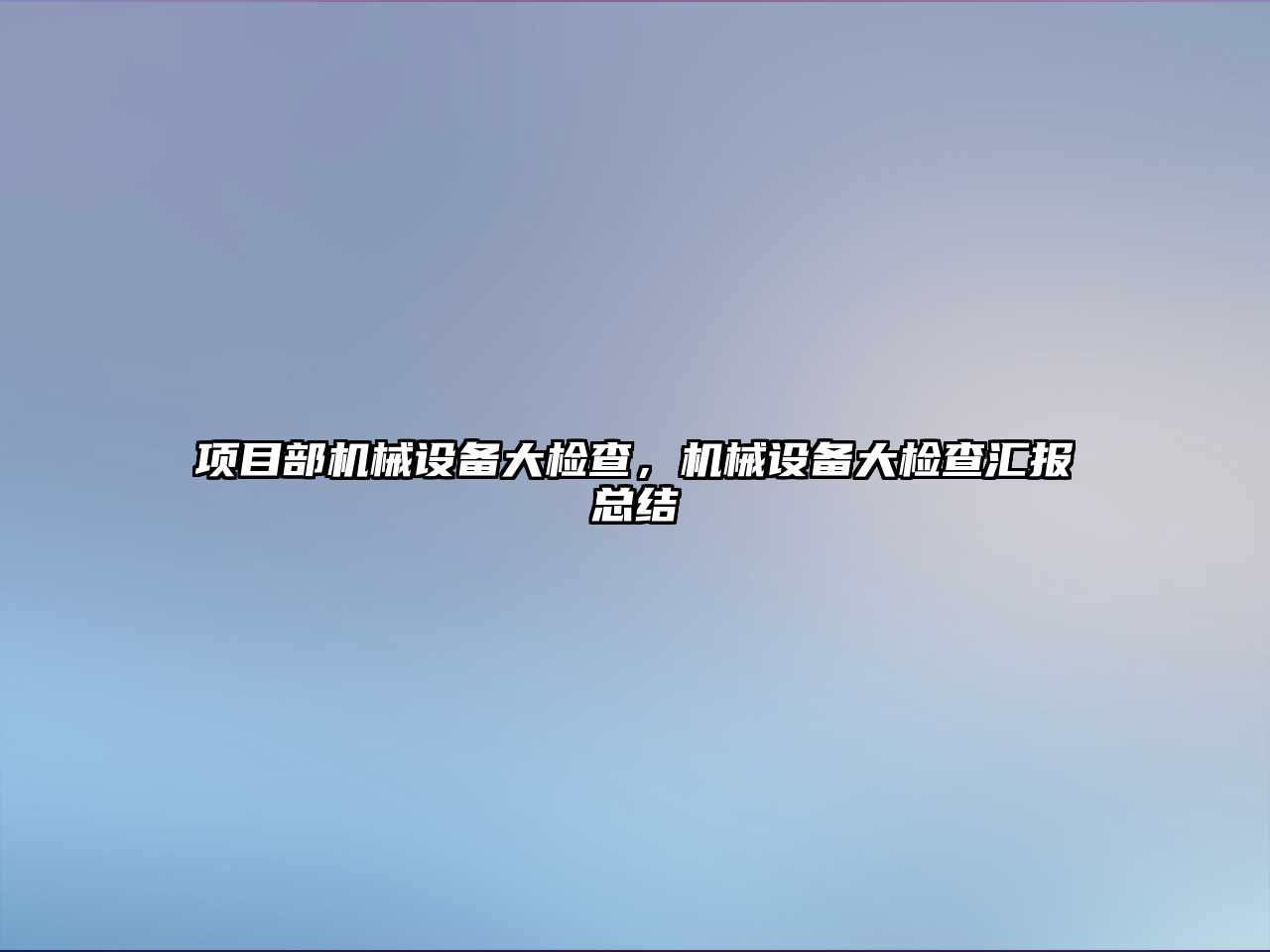 項目部機械設備大檢查，機械設備大檢查匯報總結