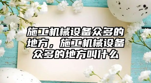 施工機械設備眾多的地方，施工機械設備眾多的地方叫什么