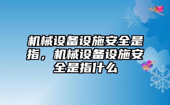 機械設備設施安全是指，機械設備設施安全是指什么