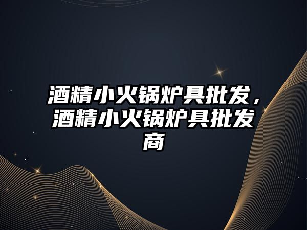 酒精小火鍋爐具批發，酒精小火鍋爐具批發商