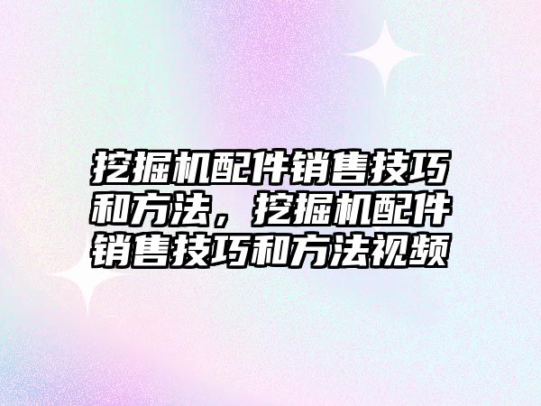 挖掘機配件銷售技巧和方法，挖掘機配件銷售技巧和方法視頻