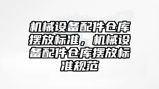 機械設備配件倉庫擺放標準，機械設備配件倉庫擺放標準規范